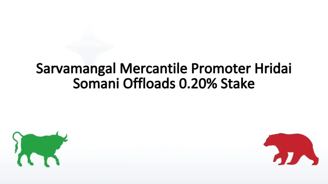 Sarvamangal Mercantile Promoter Hridai Somani Offloads 0.20% Stake